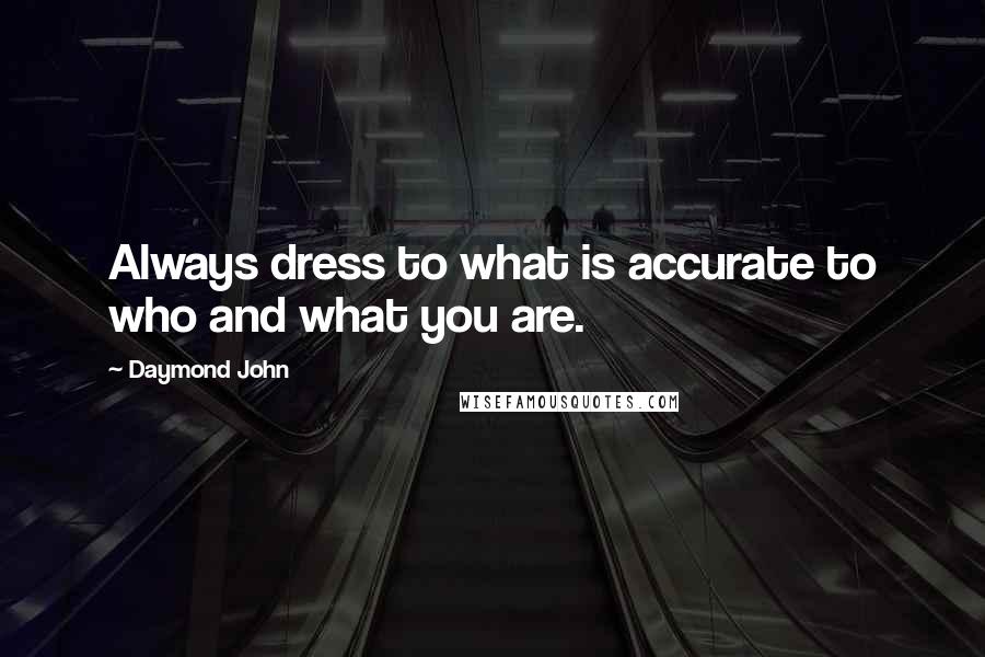 Daymond John Quotes: Always dress to what is accurate to who and what you are.