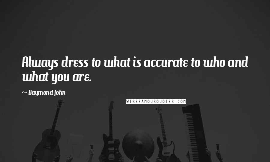 Daymond John Quotes: Always dress to what is accurate to who and what you are.