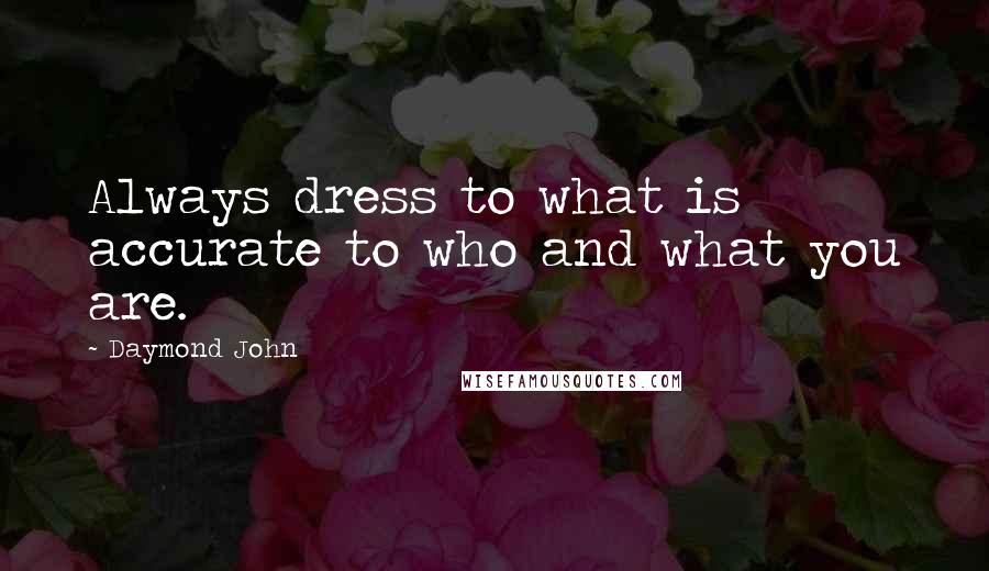 Daymond John Quotes: Always dress to what is accurate to who and what you are.