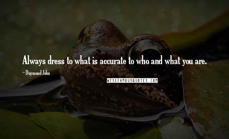 Daymond John Quotes: Always dress to what is accurate to who and what you are.