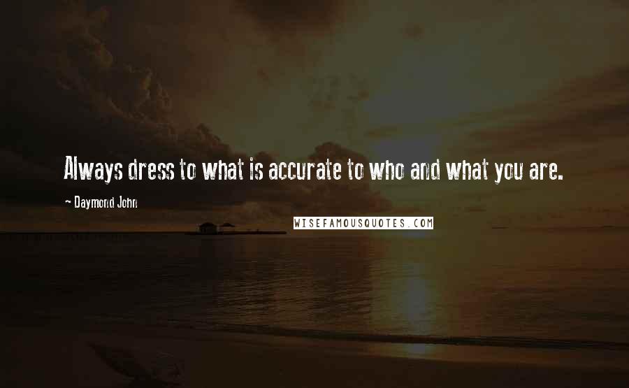 Daymond John Quotes: Always dress to what is accurate to who and what you are.