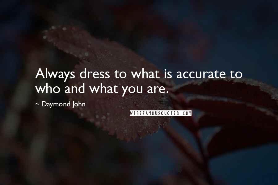 Daymond John Quotes: Always dress to what is accurate to who and what you are.