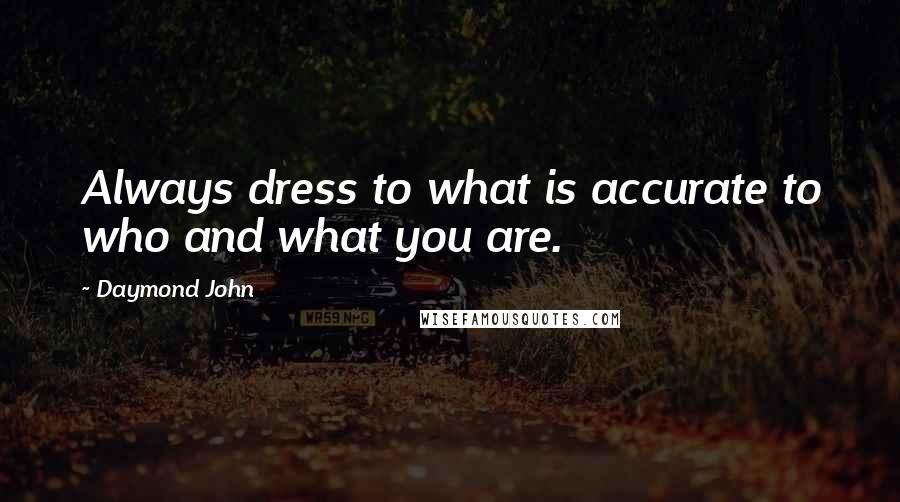 Daymond John Quotes: Always dress to what is accurate to who and what you are.