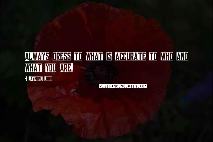Daymond John Quotes: Always dress to what is accurate to who and what you are.