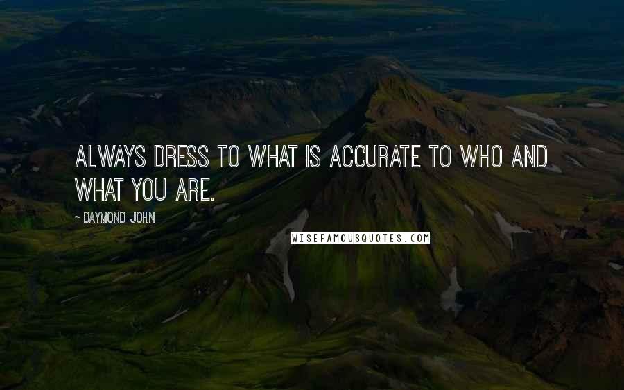 Daymond John Quotes: Always dress to what is accurate to who and what you are.