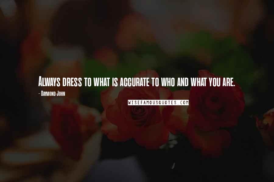 Daymond John Quotes: Always dress to what is accurate to who and what you are.
