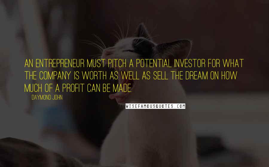 Daymond John Quotes: An entrepreneur must pitch a potential investor for what the company is worth as well as sell the dream on how much of a profit can be made.