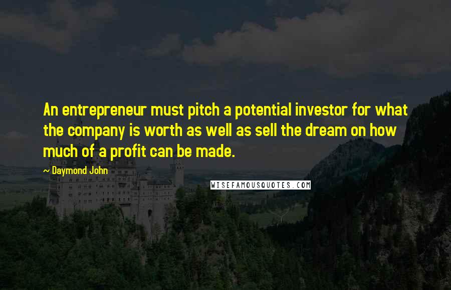 Daymond John Quotes: An entrepreneur must pitch a potential investor for what the company is worth as well as sell the dream on how much of a profit can be made.