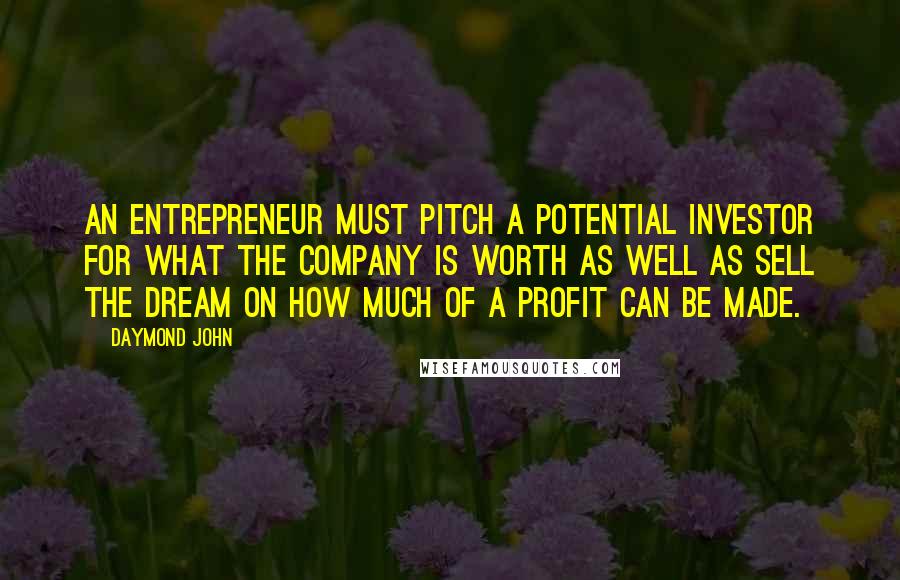 Daymond John Quotes: An entrepreneur must pitch a potential investor for what the company is worth as well as sell the dream on how much of a profit can be made.