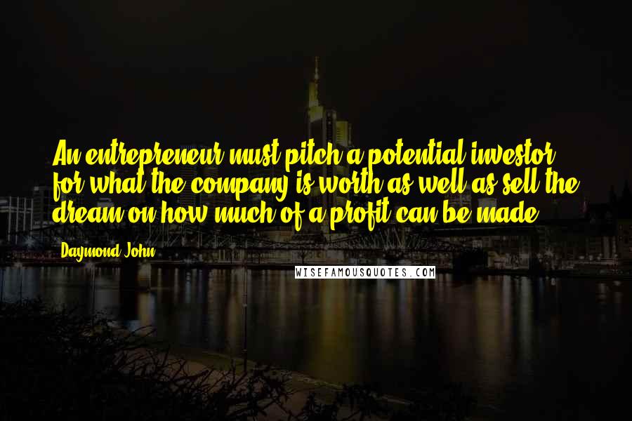 Daymond John Quotes: An entrepreneur must pitch a potential investor for what the company is worth as well as sell the dream on how much of a profit can be made.