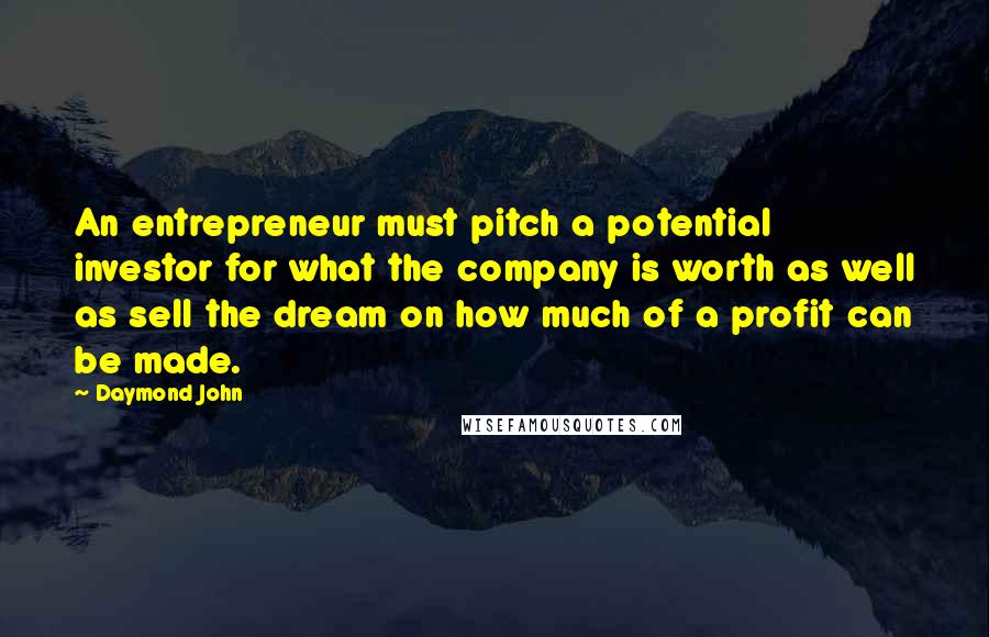 Daymond John Quotes: An entrepreneur must pitch a potential investor for what the company is worth as well as sell the dream on how much of a profit can be made.