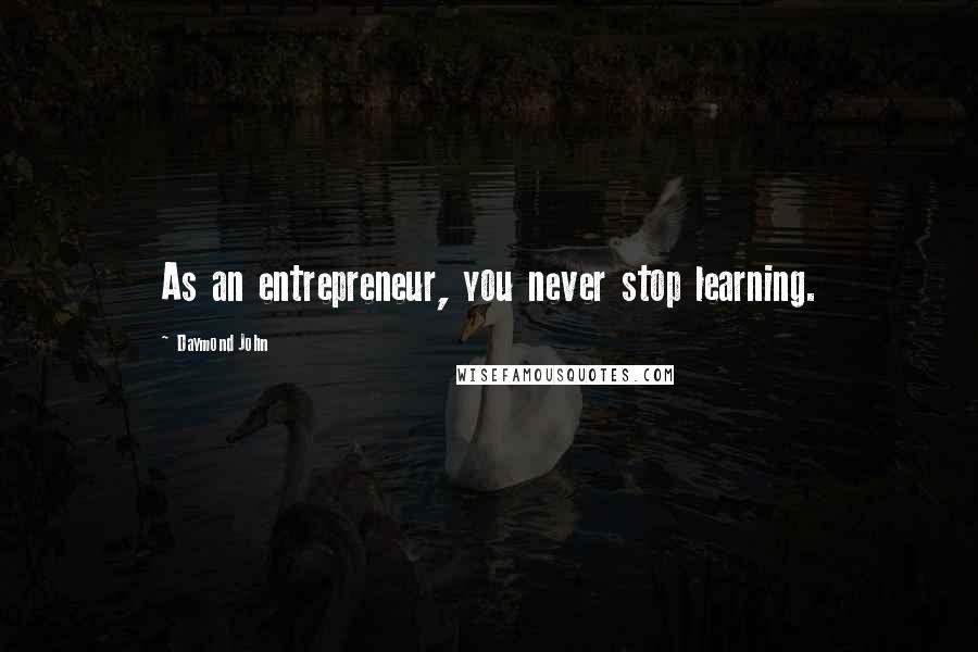 Daymond John Quotes: As an entrepreneur, you never stop learning.