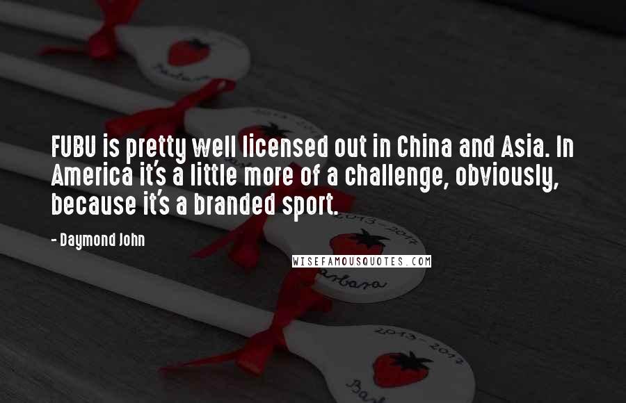 Daymond John Quotes: FUBU is pretty well licensed out in China and Asia. In America it's a little more of a challenge, obviously, because it's a branded sport.