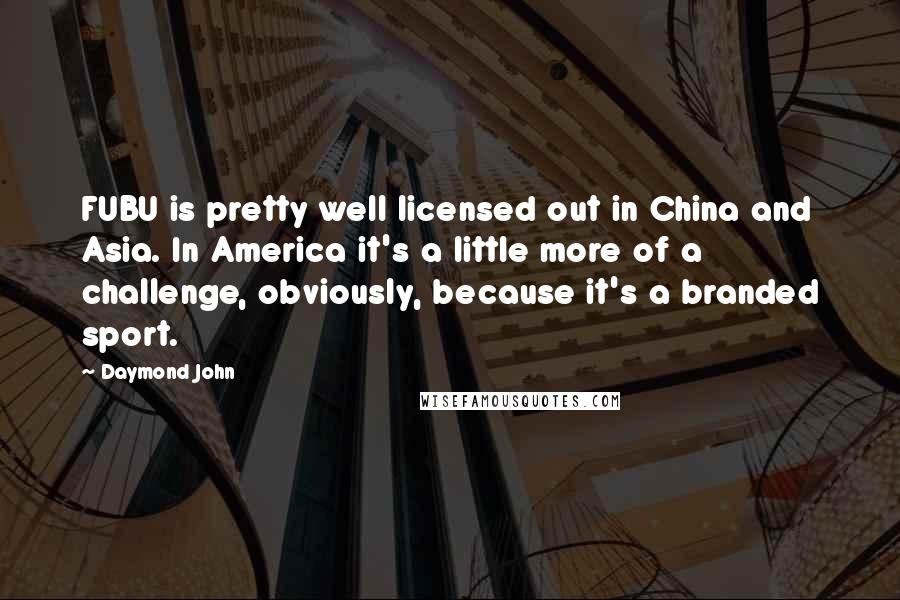 Daymond John Quotes: FUBU is pretty well licensed out in China and Asia. In America it's a little more of a challenge, obviously, because it's a branded sport.