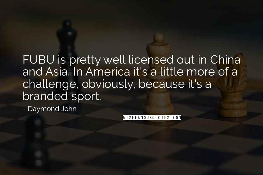 Daymond John Quotes: FUBU is pretty well licensed out in China and Asia. In America it's a little more of a challenge, obviously, because it's a branded sport.