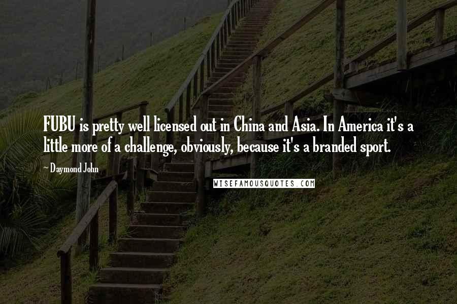 Daymond John Quotes: FUBU is pretty well licensed out in China and Asia. In America it's a little more of a challenge, obviously, because it's a branded sport.