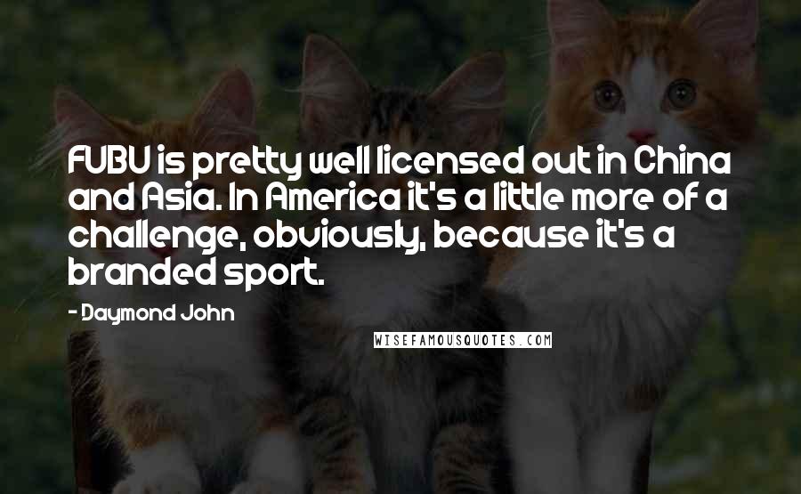 Daymond John Quotes: FUBU is pretty well licensed out in China and Asia. In America it's a little more of a challenge, obviously, because it's a branded sport.