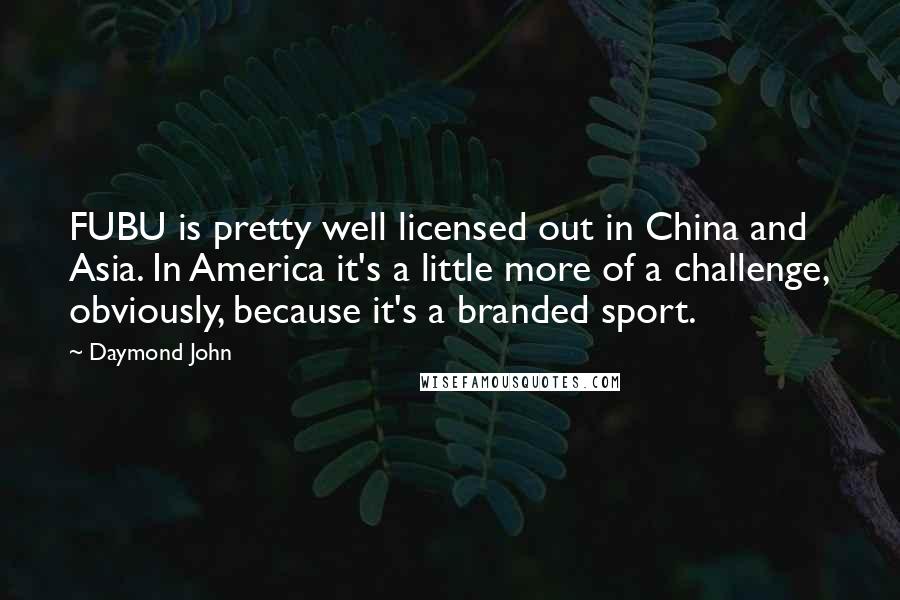 Daymond John Quotes: FUBU is pretty well licensed out in China and Asia. In America it's a little more of a challenge, obviously, because it's a branded sport.