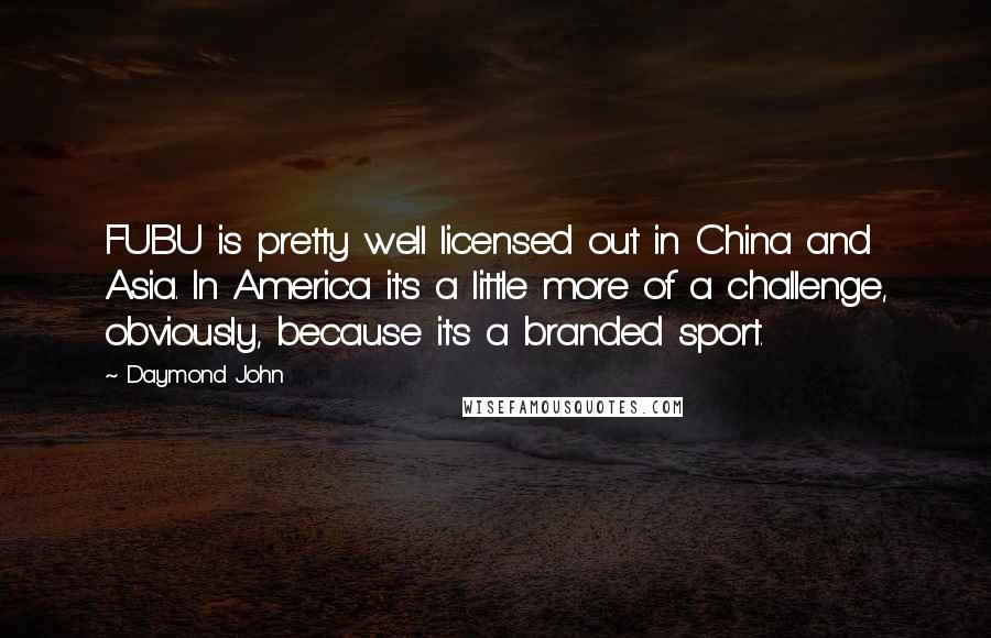 Daymond John Quotes: FUBU is pretty well licensed out in China and Asia. In America it's a little more of a challenge, obviously, because it's a branded sport.