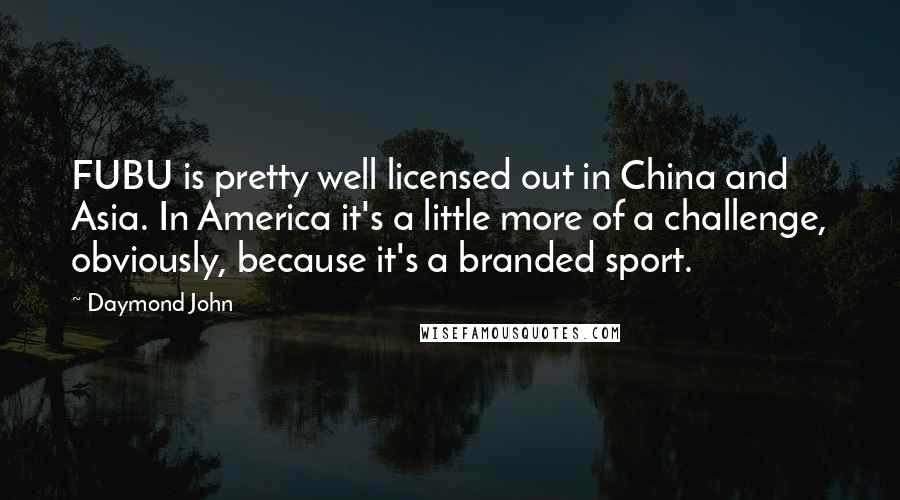 Daymond John Quotes: FUBU is pretty well licensed out in China and Asia. In America it's a little more of a challenge, obviously, because it's a branded sport.