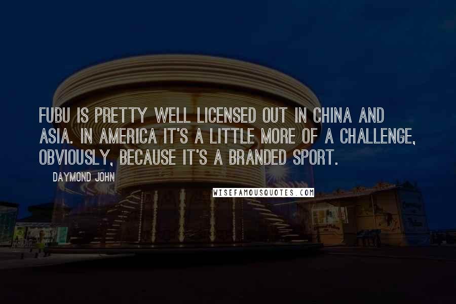 Daymond John Quotes: FUBU is pretty well licensed out in China and Asia. In America it's a little more of a challenge, obviously, because it's a branded sport.