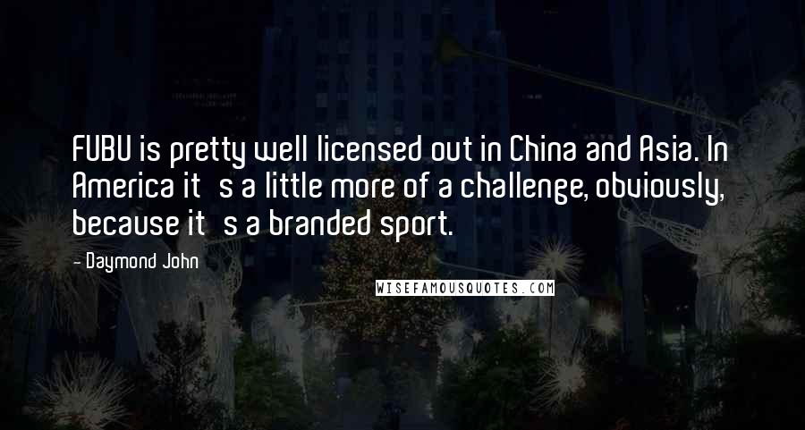 Daymond John Quotes: FUBU is pretty well licensed out in China and Asia. In America it's a little more of a challenge, obviously, because it's a branded sport.