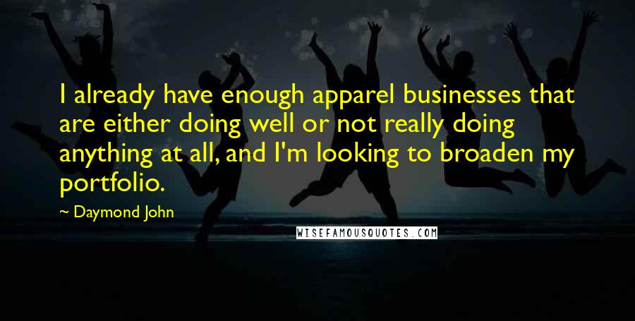 Daymond John Quotes: I already have enough apparel businesses that are either doing well or not really doing anything at all, and I'm looking to broaden my portfolio.