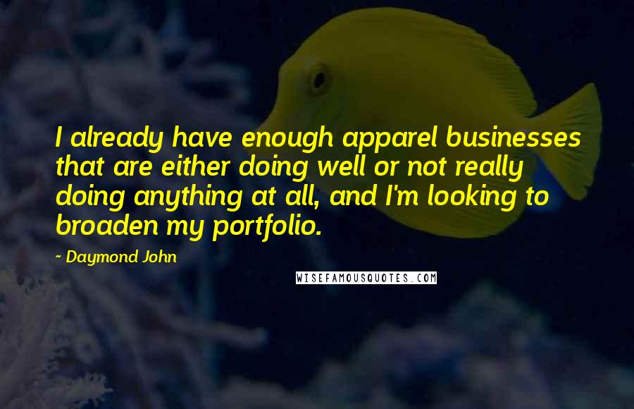 Daymond John Quotes: I already have enough apparel businesses that are either doing well or not really doing anything at all, and I'm looking to broaden my portfolio.