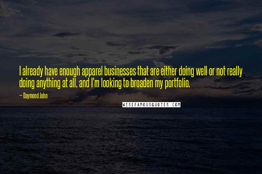 Daymond John Quotes: I already have enough apparel businesses that are either doing well or not really doing anything at all, and I'm looking to broaden my portfolio.