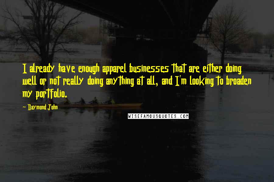 Daymond John Quotes: I already have enough apparel businesses that are either doing well or not really doing anything at all, and I'm looking to broaden my portfolio.