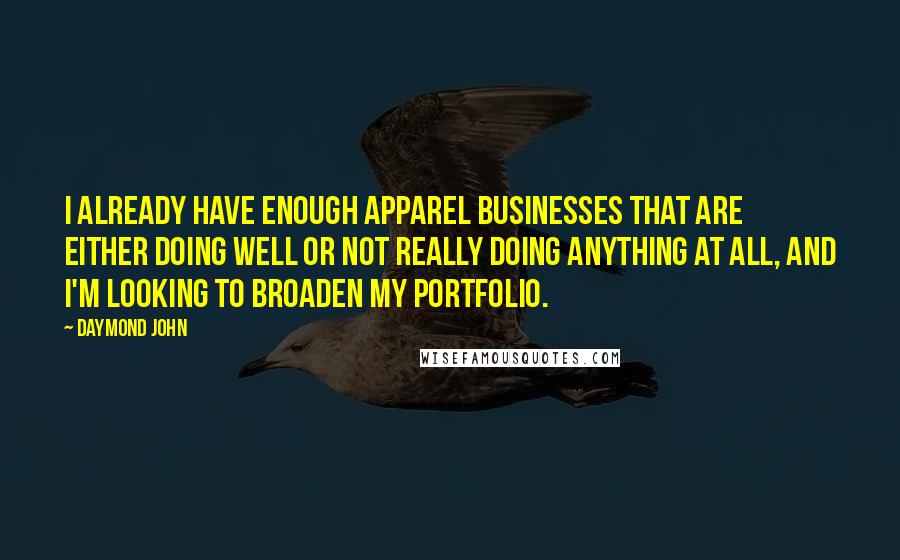 Daymond John Quotes: I already have enough apparel businesses that are either doing well or not really doing anything at all, and I'm looking to broaden my portfolio.