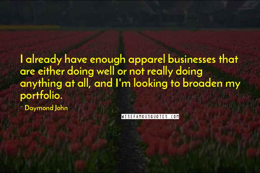 Daymond John Quotes: I already have enough apparel businesses that are either doing well or not really doing anything at all, and I'm looking to broaden my portfolio.