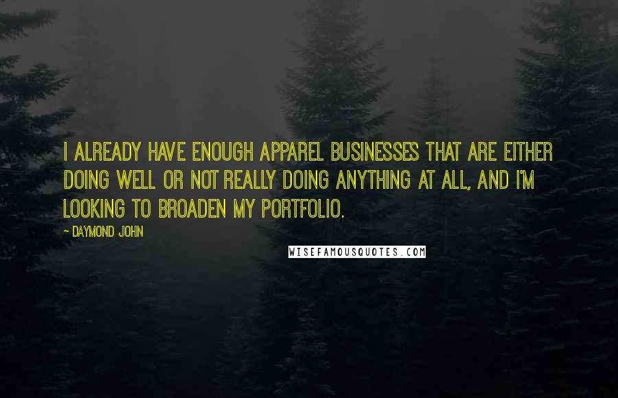 Daymond John Quotes: I already have enough apparel businesses that are either doing well or not really doing anything at all, and I'm looking to broaden my portfolio.