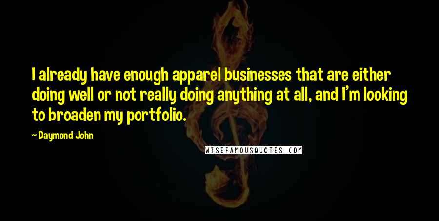 Daymond John Quotes: I already have enough apparel businesses that are either doing well or not really doing anything at all, and I'm looking to broaden my portfolio.