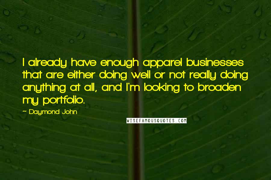 Daymond John Quotes: I already have enough apparel businesses that are either doing well or not really doing anything at all, and I'm looking to broaden my portfolio.