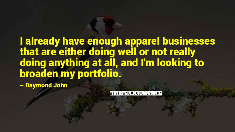 Daymond John Quotes: I already have enough apparel businesses that are either doing well or not really doing anything at all, and I'm looking to broaden my portfolio.