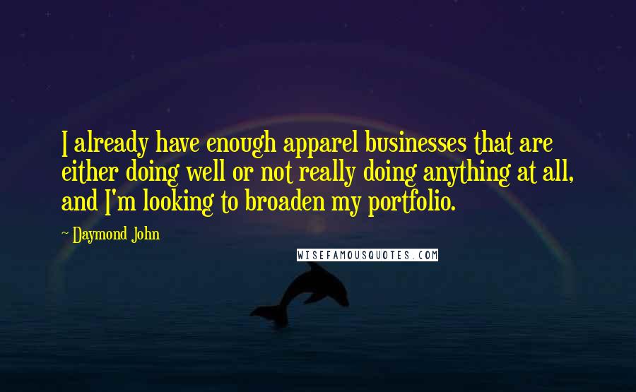 Daymond John Quotes: I already have enough apparel businesses that are either doing well or not really doing anything at all, and I'm looking to broaden my portfolio.