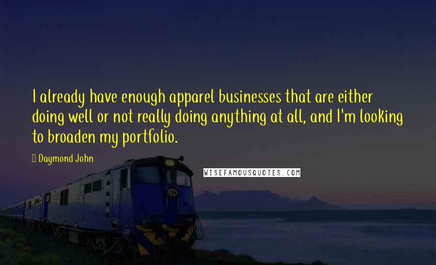 Daymond John Quotes: I already have enough apparel businesses that are either doing well or not really doing anything at all, and I'm looking to broaden my portfolio.