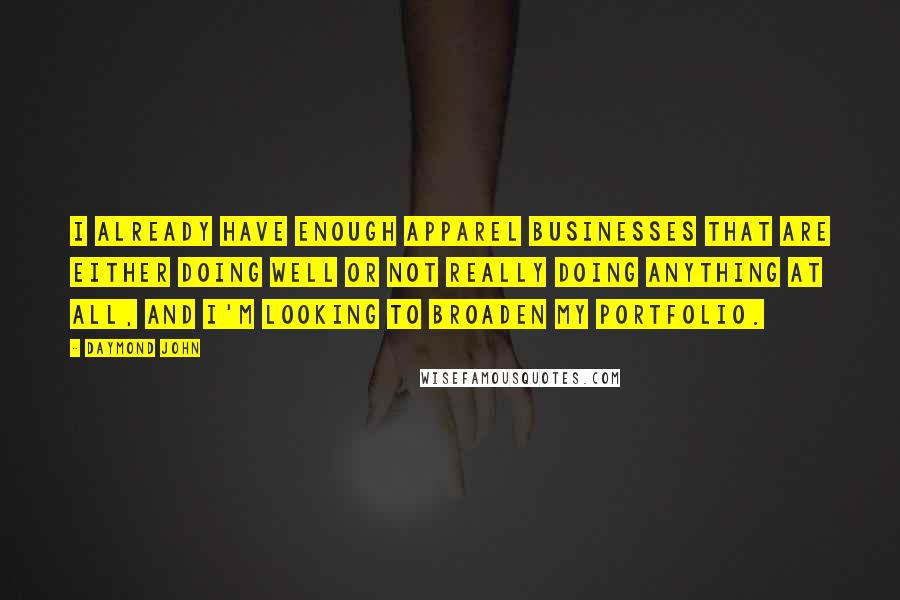 Daymond John Quotes: I already have enough apparel businesses that are either doing well or not really doing anything at all, and I'm looking to broaden my portfolio.