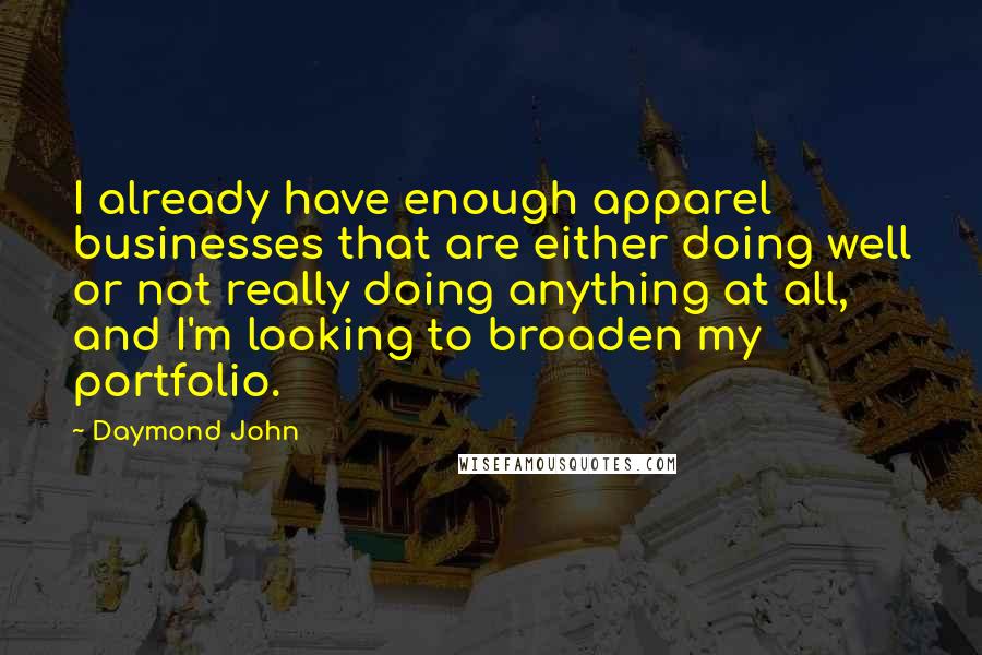 Daymond John Quotes: I already have enough apparel businesses that are either doing well or not really doing anything at all, and I'm looking to broaden my portfolio.