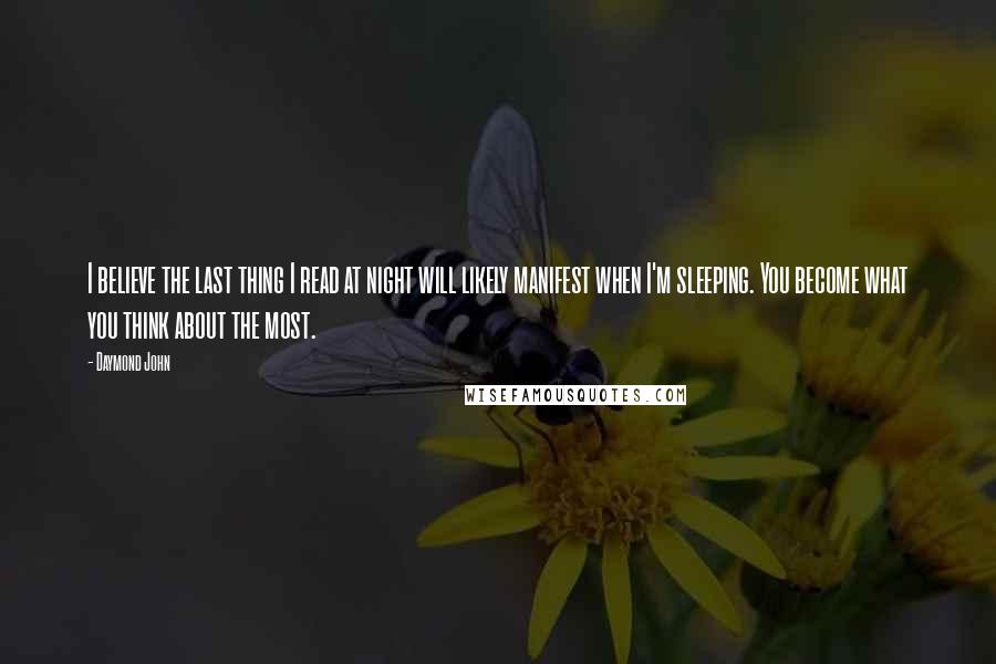 Daymond John Quotes: I believe the last thing I read at night will likely manifest when I'm sleeping. You become what you think about the most.