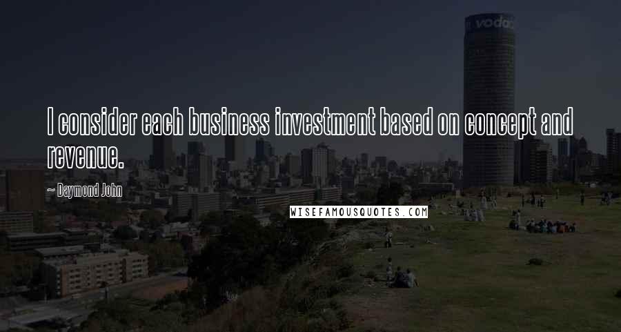 Daymond John Quotes: I consider each business investment based on concept and revenue.