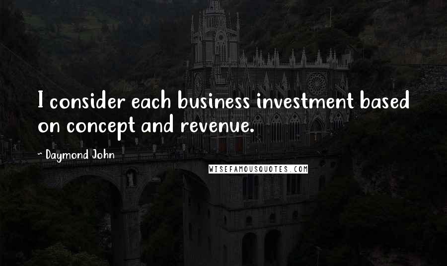 Daymond John Quotes: I consider each business investment based on concept and revenue.