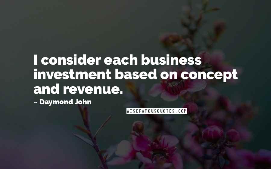 Daymond John Quotes: I consider each business investment based on concept and revenue.