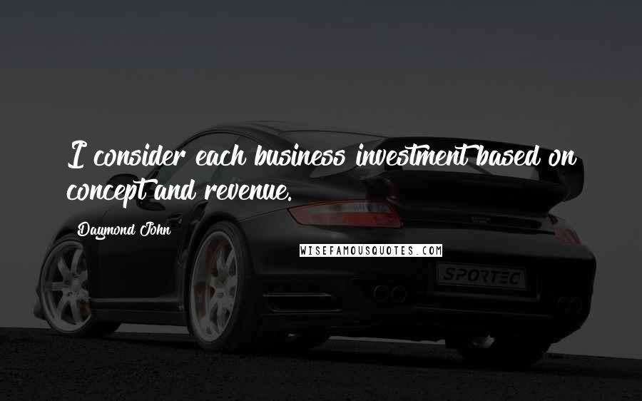 Daymond John Quotes: I consider each business investment based on concept and revenue.