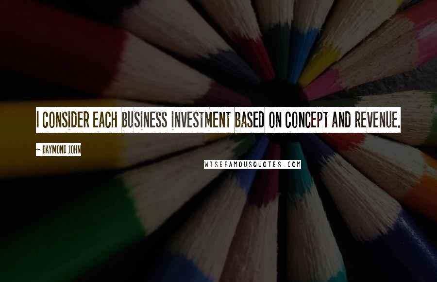 Daymond John Quotes: I consider each business investment based on concept and revenue.