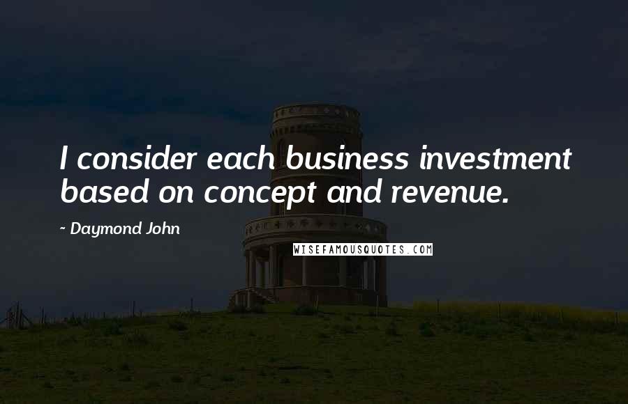 Daymond John Quotes: I consider each business investment based on concept and revenue.