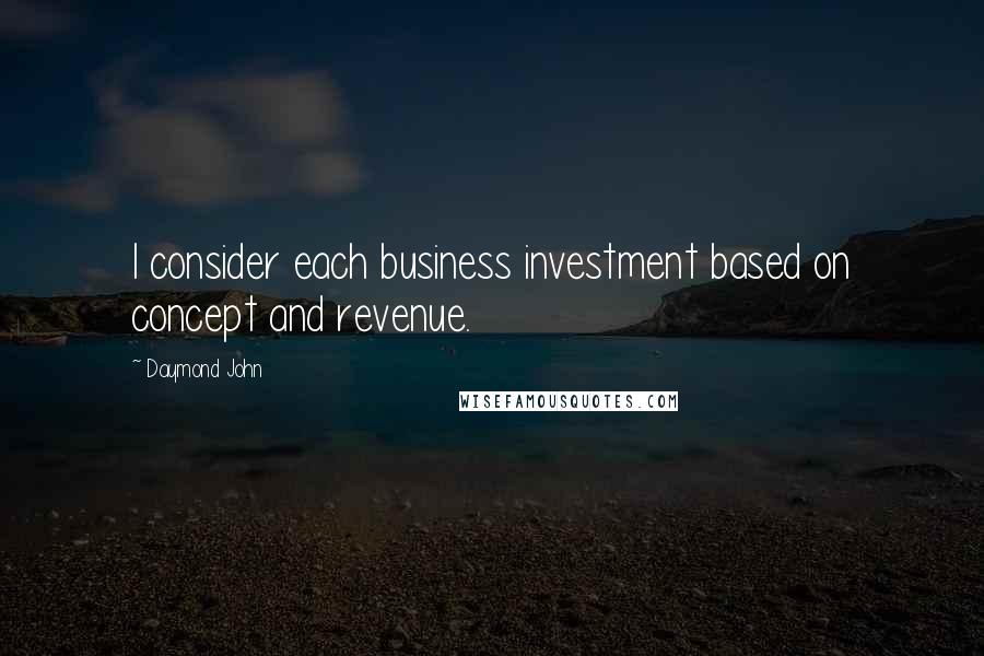 Daymond John Quotes: I consider each business investment based on concept and revenue.