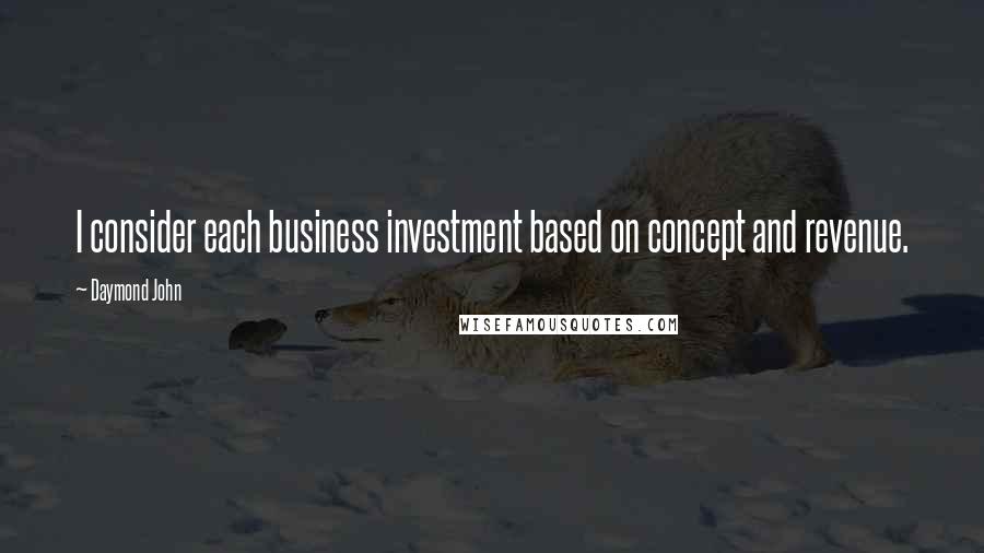 Daymond John Quotes: I consider each business investment based on concept and revenue.