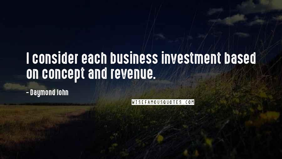 Daymond John Quotes: I consider each business investment based on concept and revenue.